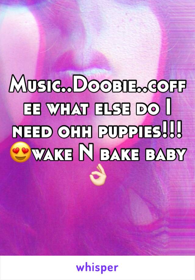 Music..Doobie..coffee what else do I need ohh puppies!!! 😍wake N bake baby 👌🏻