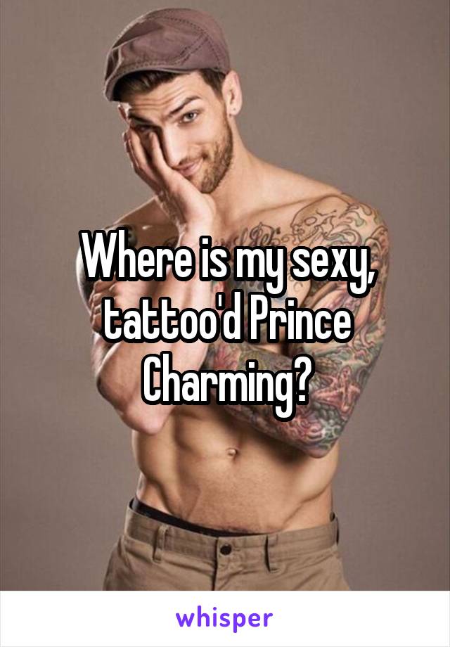 Where is my sexy, tattoo'd Prince Charming?