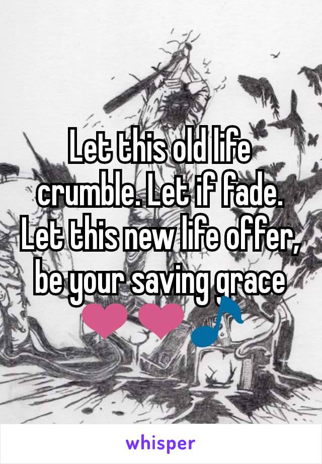 Let this old life crumble. Let if fade. Let this new life offer, be your saving grace ❤️❤️🎵