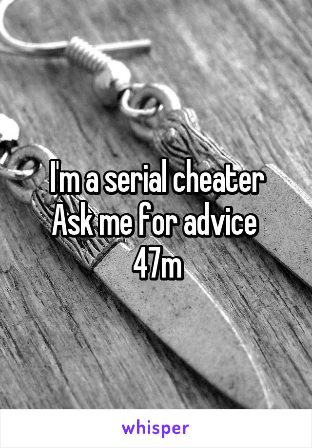 I'm a serial cheater
Ask me for advice 
47m