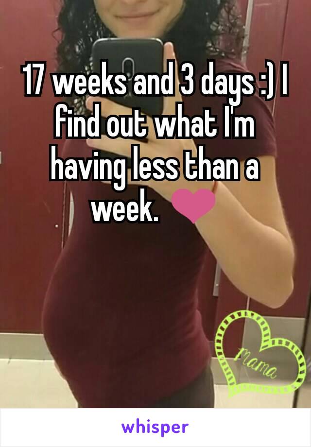 17 weeks and 3 days :) I find out what I'm having less than a week. ❤