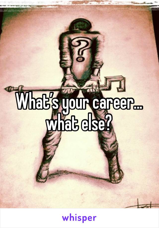 What’s your career... what else?