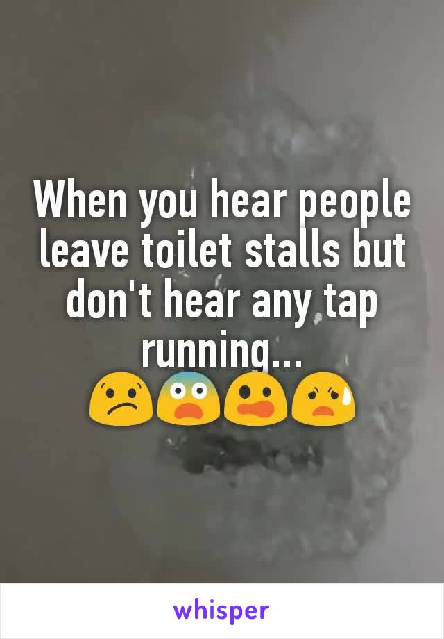 When you hear people leave toilet stalls but don't hear any tap running...
😕😨😲😧