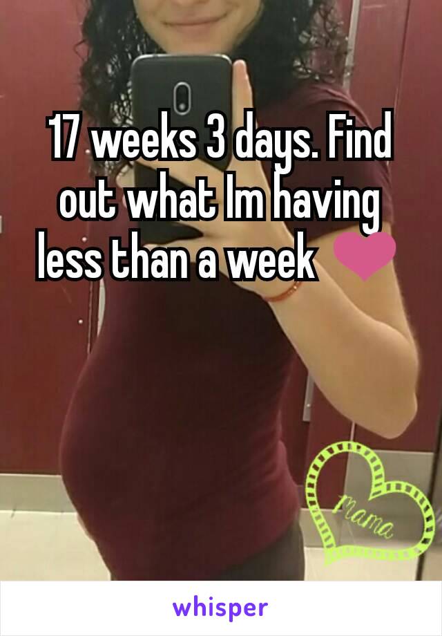 17 weeks 3 days. Find out what Im having less than a week ❤