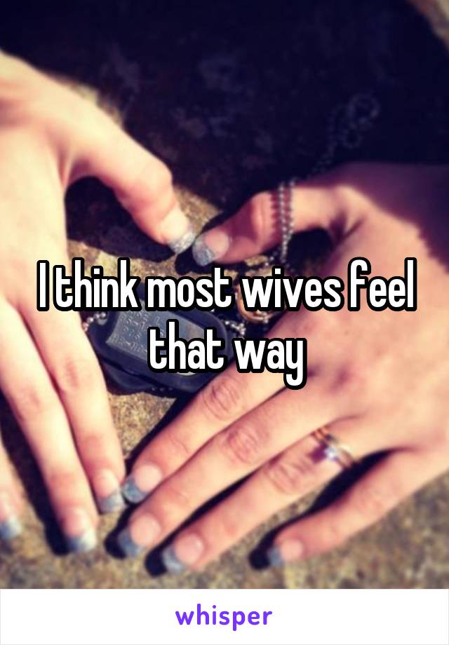 I think most wives feel that way