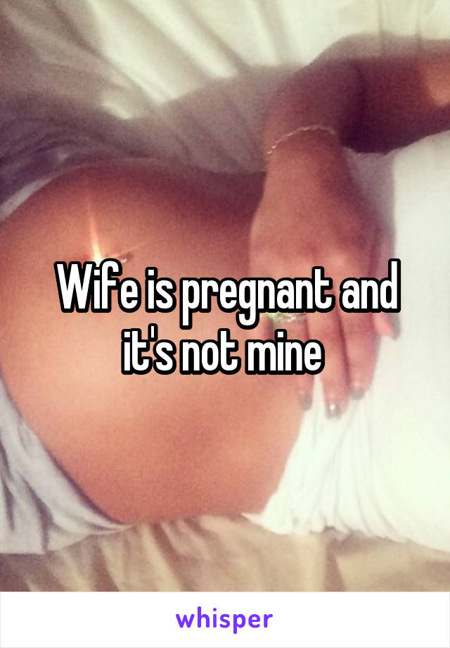 Wife is pregnant and it's not mine 