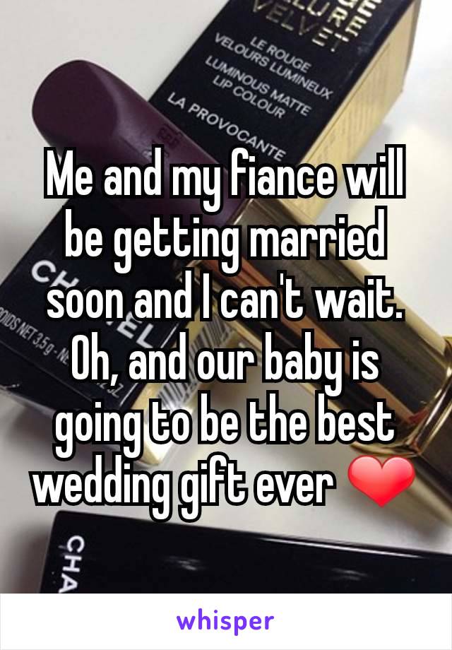 Me and my fiance will be getting married soon and I can't wait. Oh, and our baby is going to be the best wedding gift ever ❤
