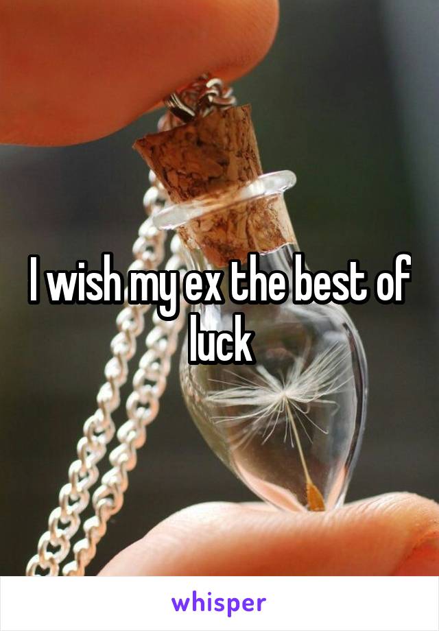 I wish my ex the best of luck