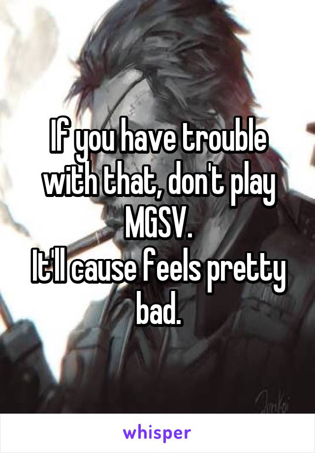 If you have trouble with that, don't play MGSV.
It'll cause feels pretty bad.