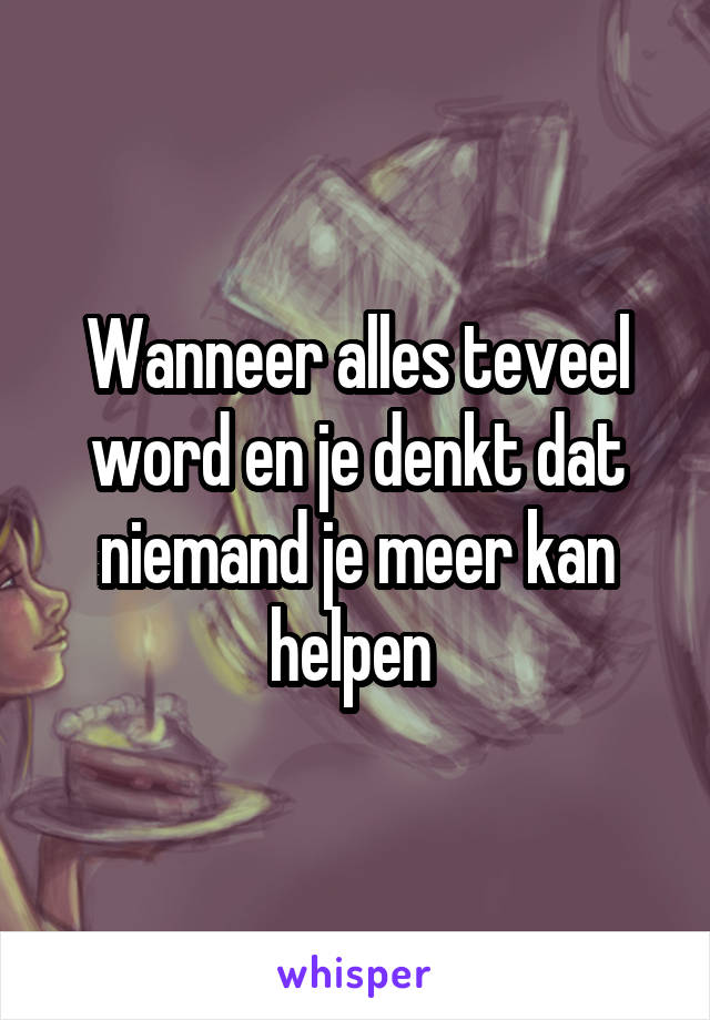 Wanneer alles teveel word en je denkt dat niemand je meer kan helpen 