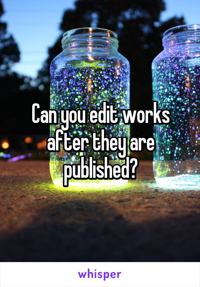 Can you edit works after they are published?