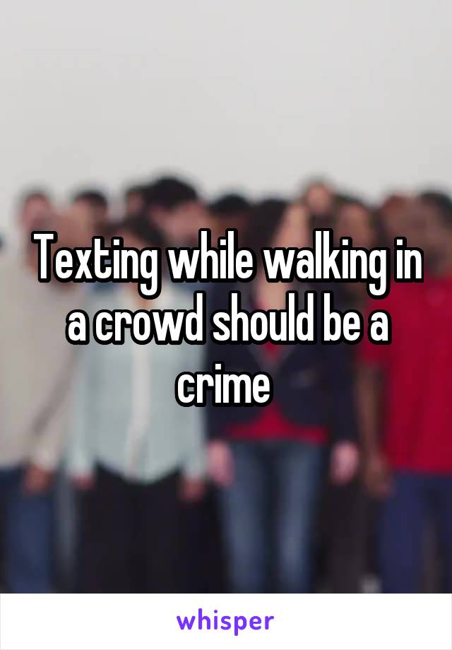 Texting while walking in a crowd should be a crime 