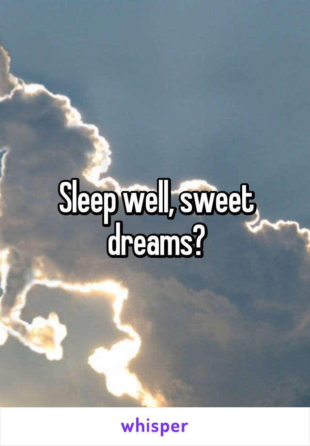 Sleep well, sweet dreams?