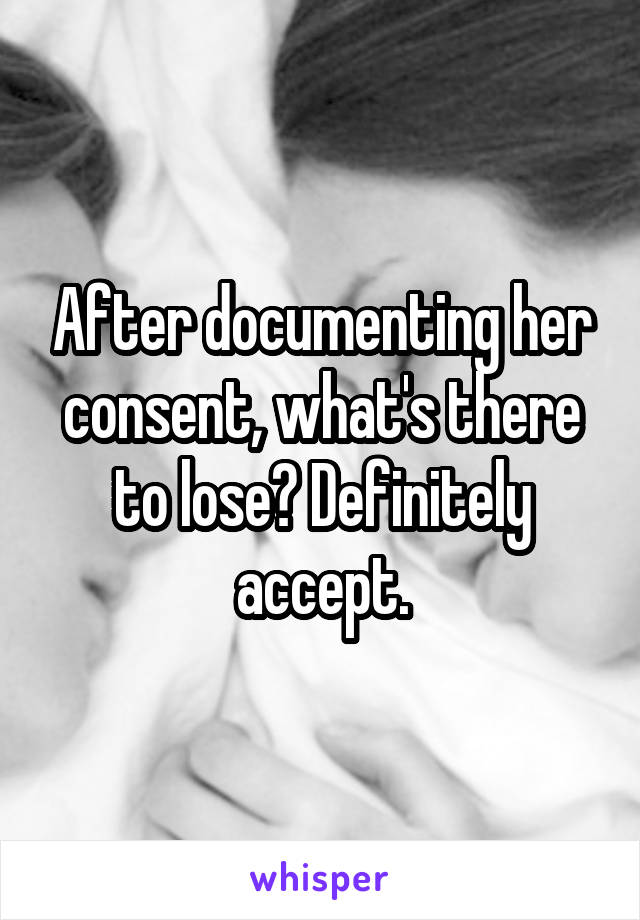 After documenting her consent, what's there to lose? Definitely accept.