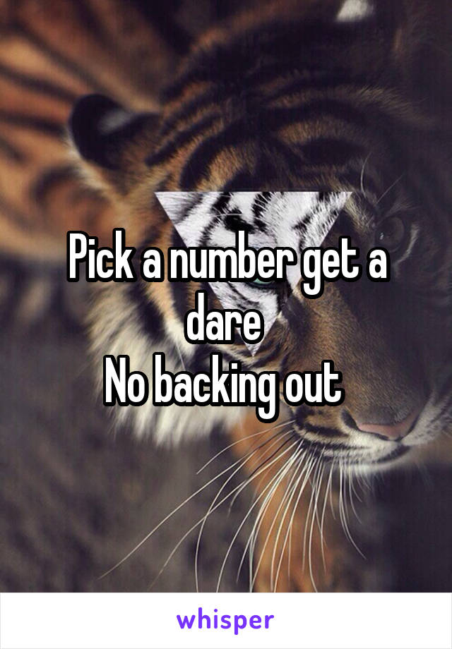 Pick a number get a dare 
No backing out 