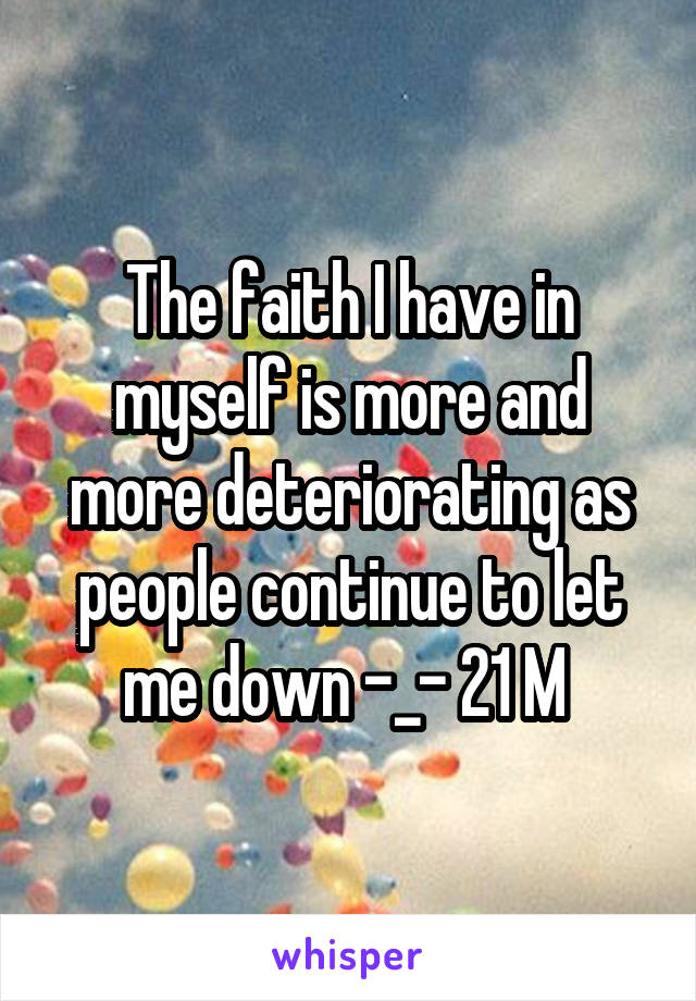 The faith I have in myself is more and more deteriorating as people continue to let me down -_- 21 M 