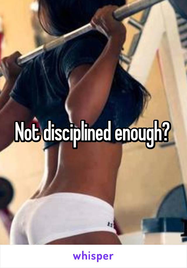 Not disciplined enough? 