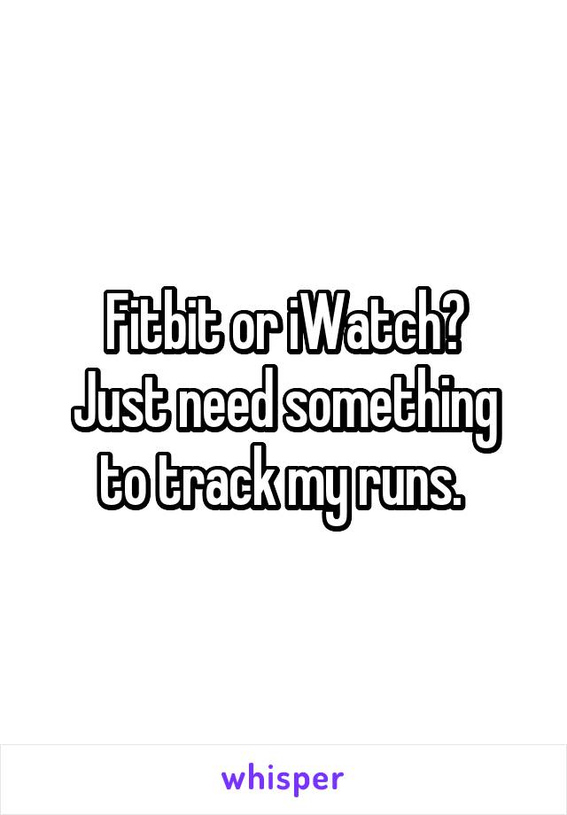 Fitbit or iWatch?
Just need something to track my runs. 