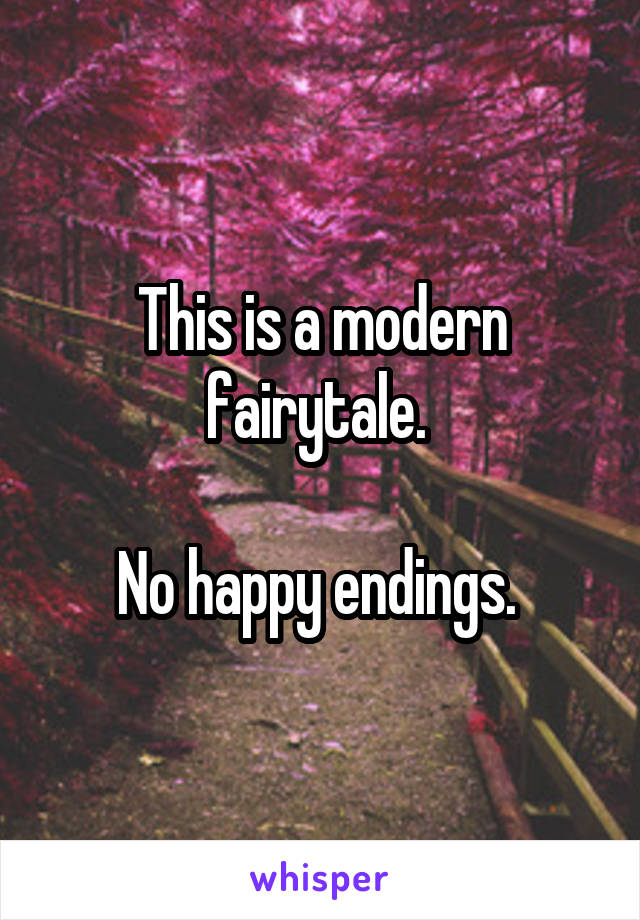 This is a modern fairytale. 

No happy endings. 