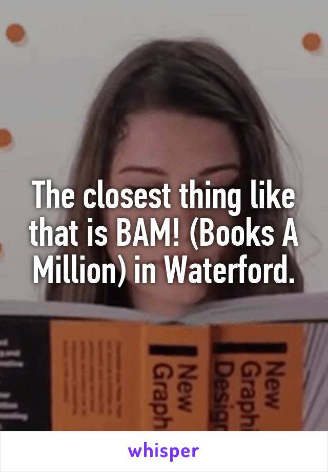 The closest thing like that is BAM! (Books A Million) in Waterford.