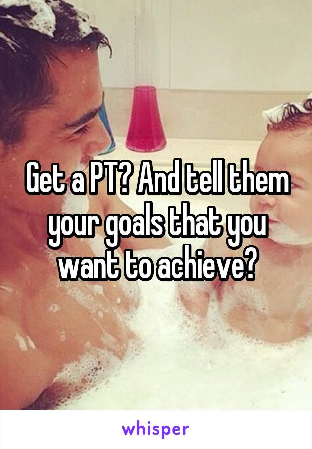 Get a PT? And tell them your goals that you want to achieve?