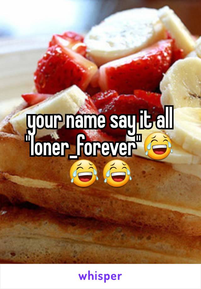 your name say it all "loner_forever"😂😂😂