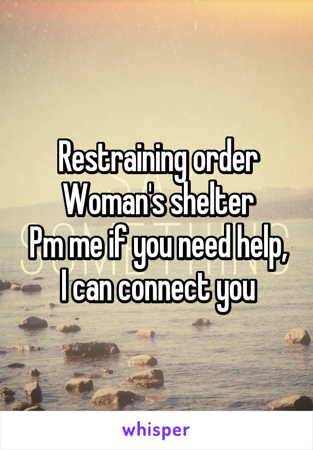 Restraining order
Woman's shelter
Pm me if you need help,
I can connect you