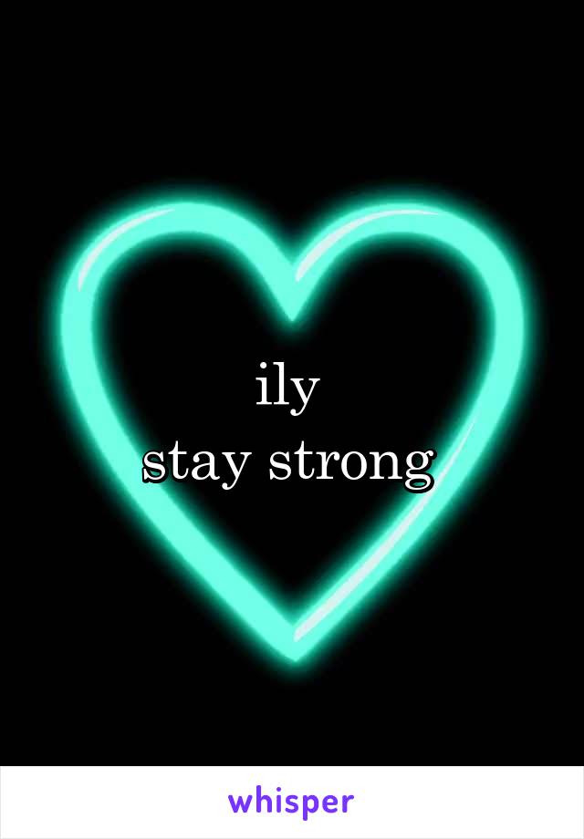 ily 
stay strong 