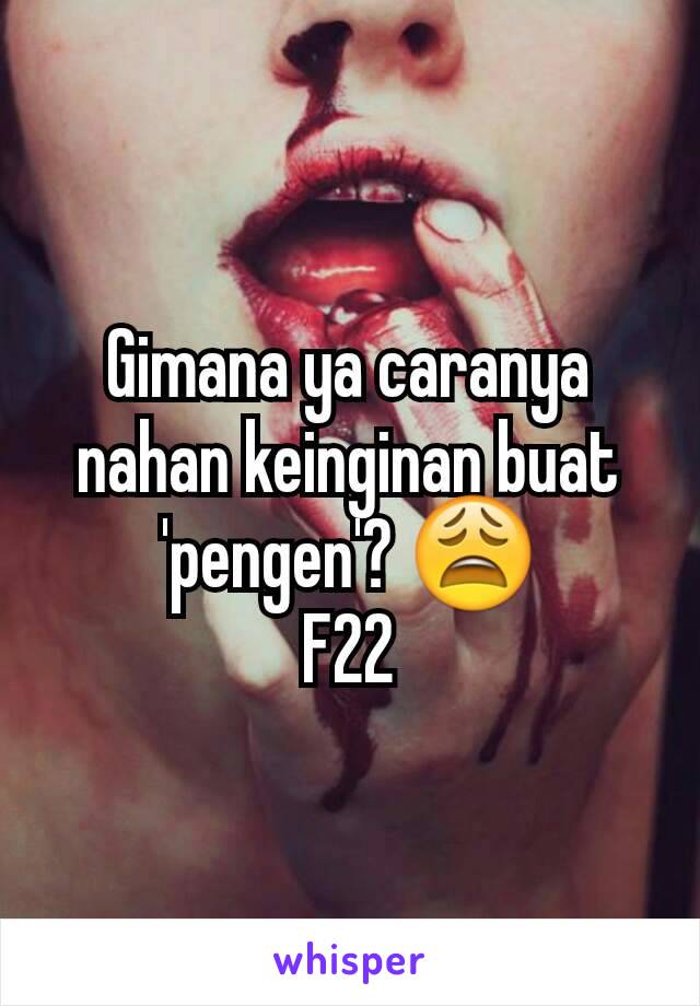 Gimana ya caranya nahan keinginan buat 'pengen'? 😩
F22