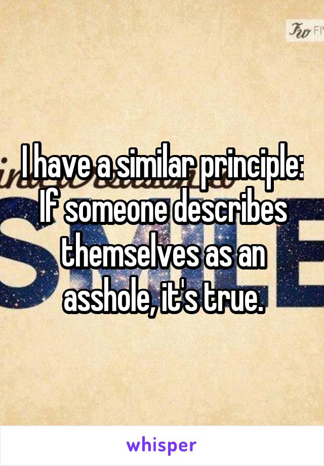 I have a similar principle: If someone describes themselves as an asshole, it's true.