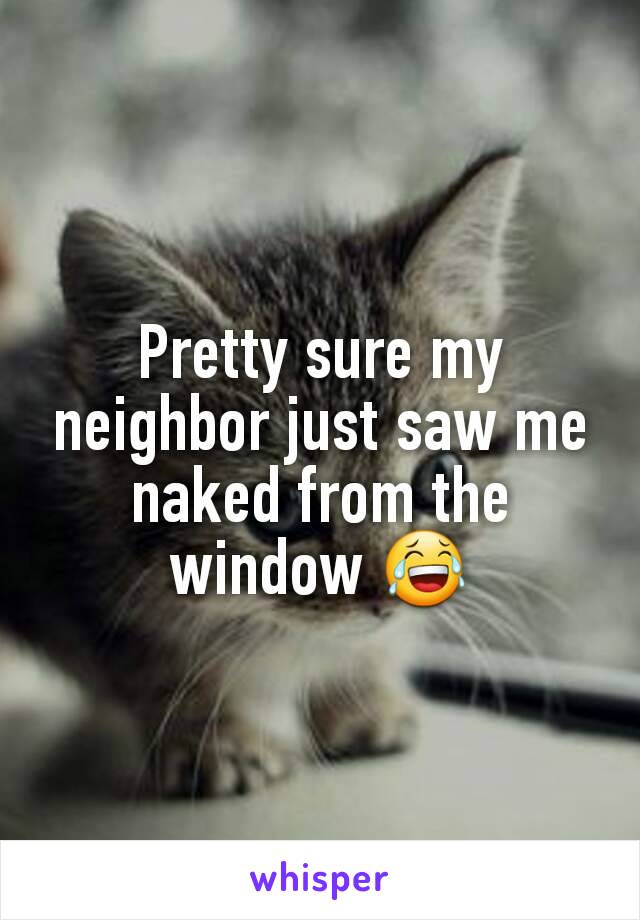 Pretty sure my neighbor just saw me naked from the window 😂