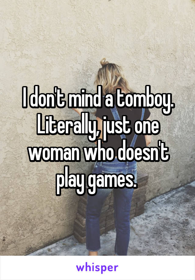 I don't mind a tomboy. Literally, just one woman who doesn't play games. 