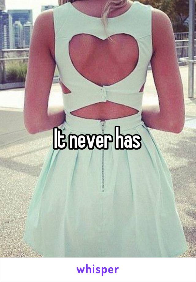 It never has 