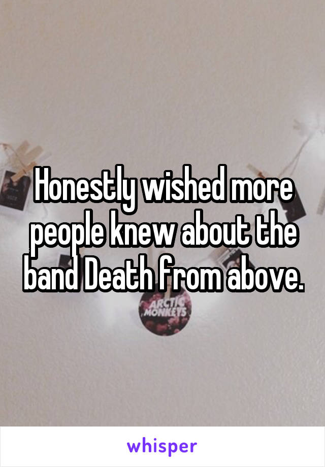 Honestly wished more people knew about the band Death from above.