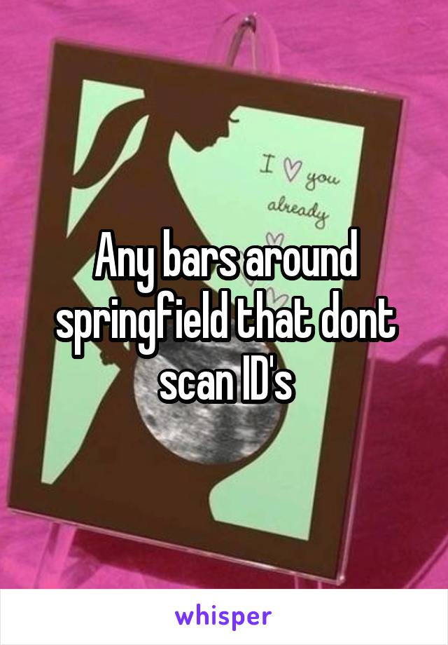 Any bars around springfield that dont scan ID's