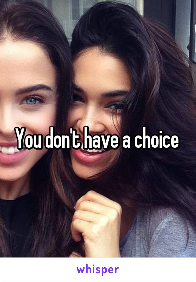 You don't have a choice 