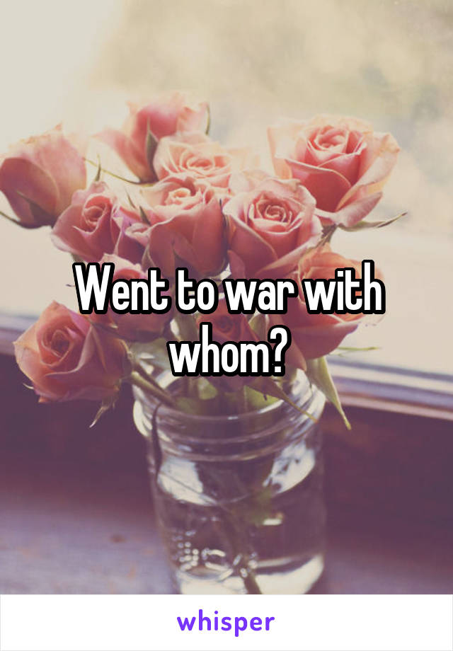 Went to war with whom?