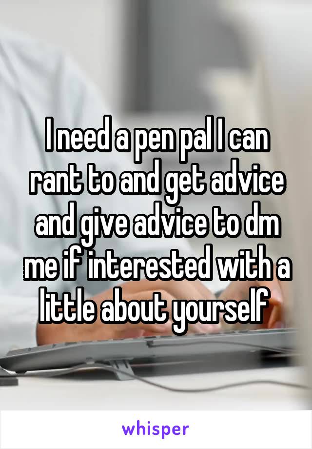 I need a pen pal I can rant to and get advice and give advice to dm me if interested with a little about yourself 