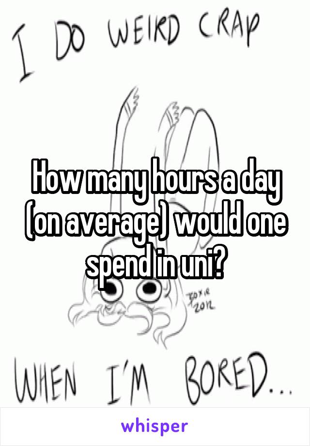 How many hours a day (on average) would one spend in uni?