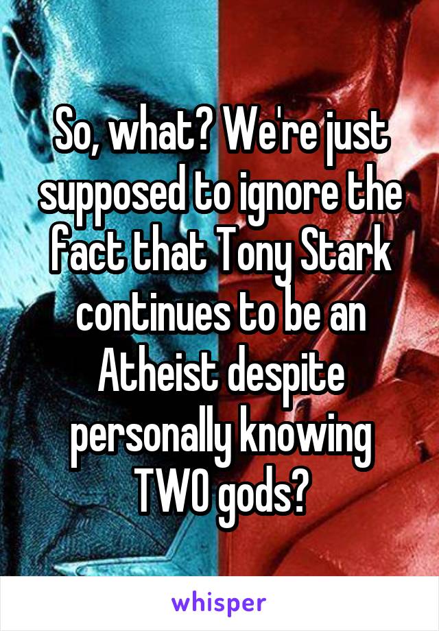 So, what? We're just supposed to ignore the fact that Tony Stark continues to be an Atheist despite personally knowing TWO gods?