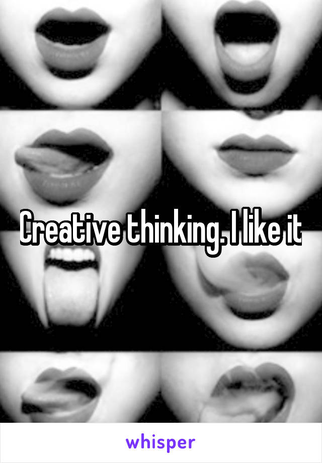 Creative thinking. I like it