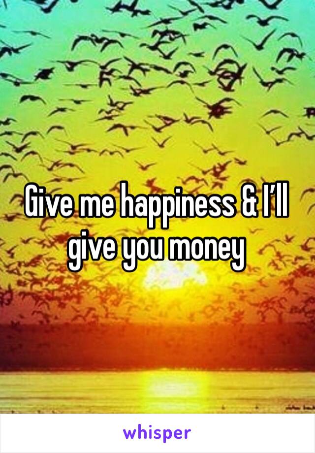 Give me happiness & I’ll give you money 