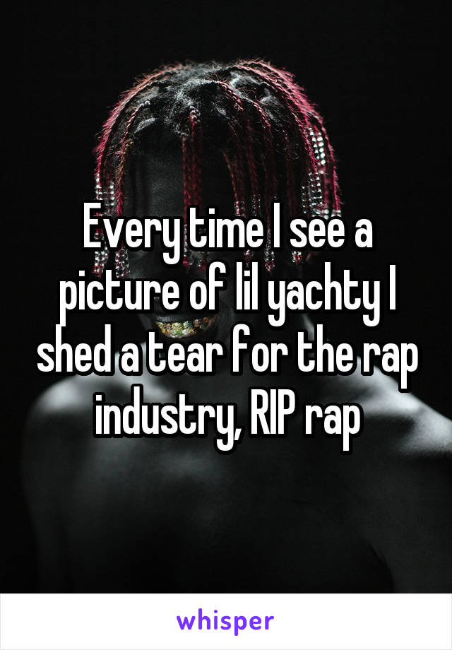 Every time I see a picture of lil yachty I shed a tear for the rap industry, RIP rap