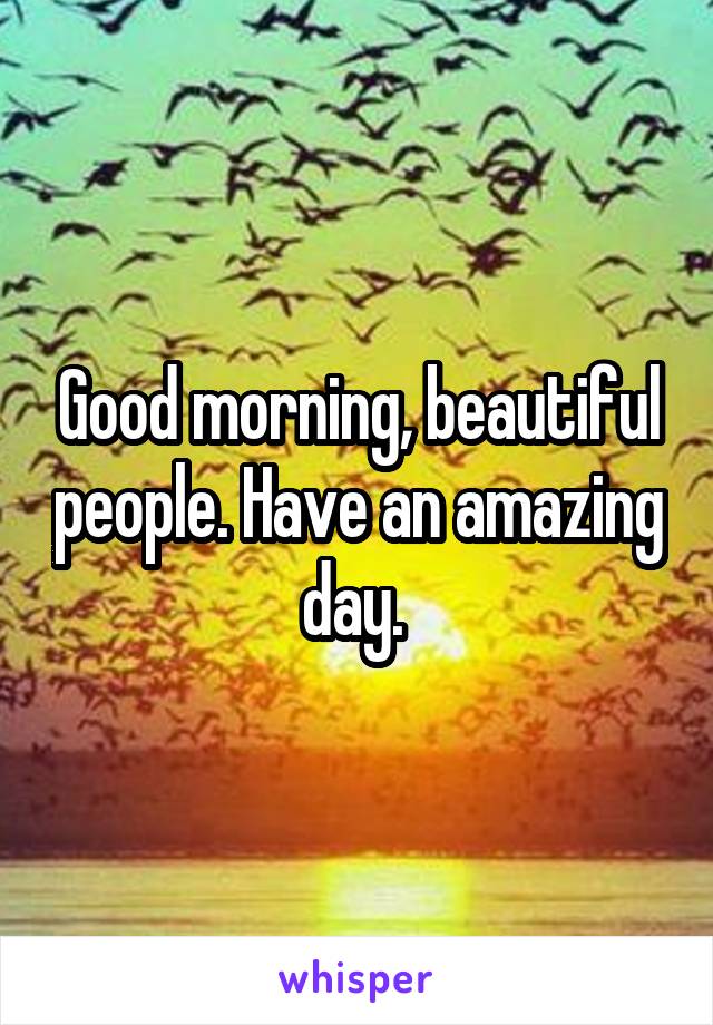 Good morning, beautiful people. Have an amazing day. 
