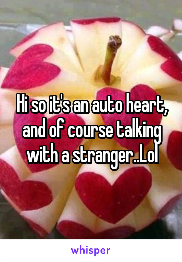 Hi so it's an auto heart, and of course talking with a stranger..Lol