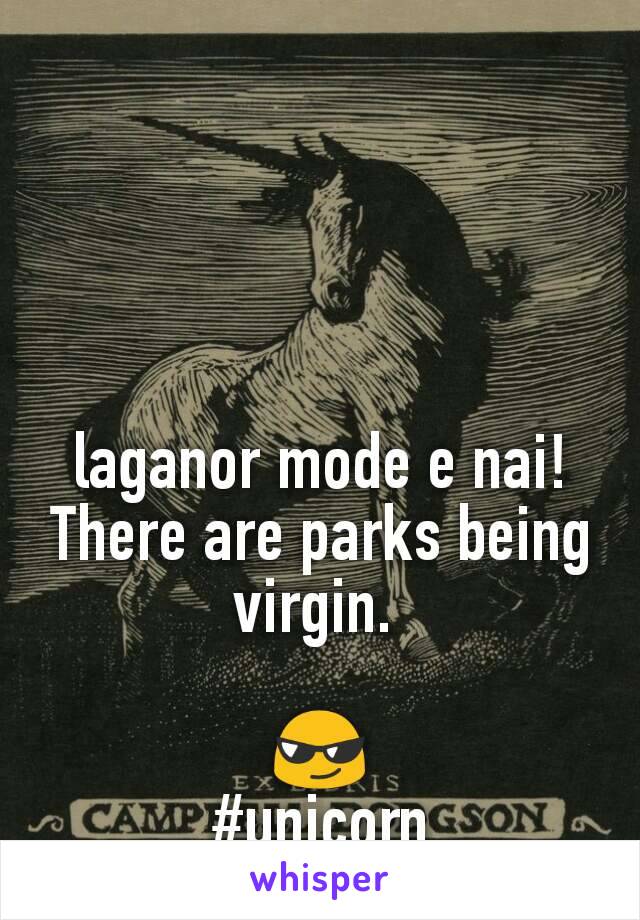 
laganor mode e nai!
There are parks being virgin. 

😎
#unicorn