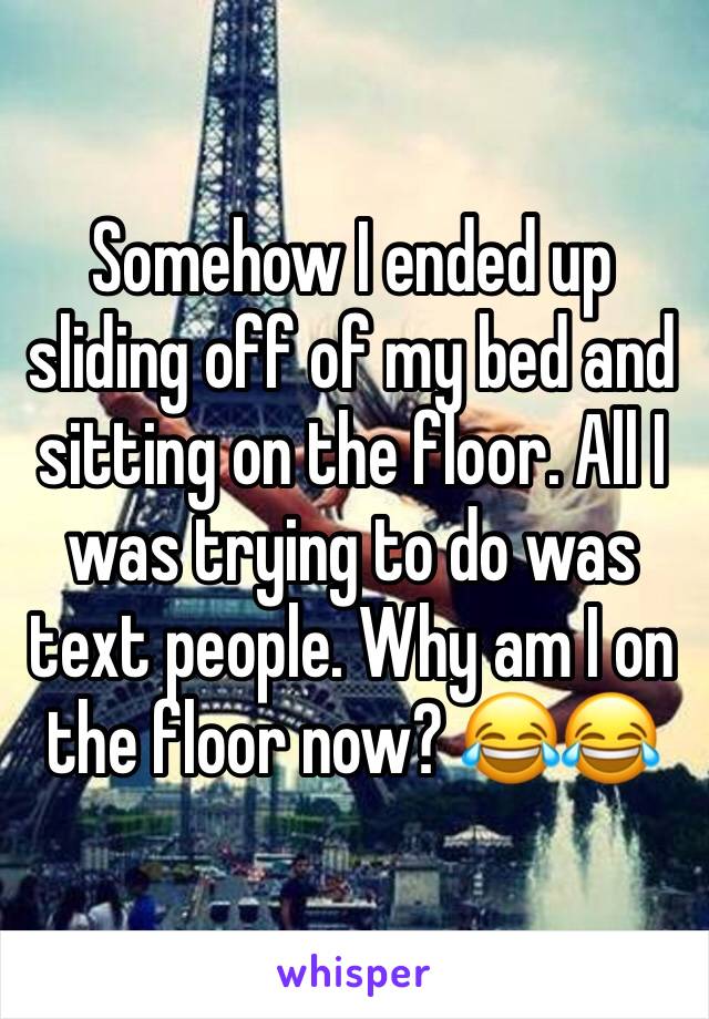 Somehow I ended up sliding off of my bed and sitting on the floor. All I was trying to do was text people. Why am I on the floor now? 😂😂