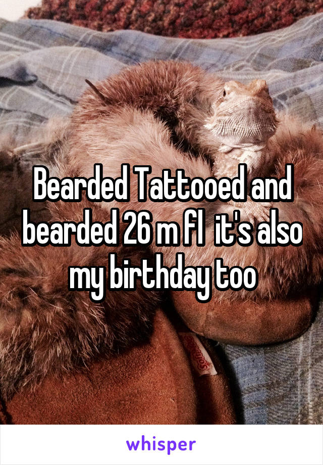 Bearded Tattooed and bearded 26 m fl  it's also my birthday too