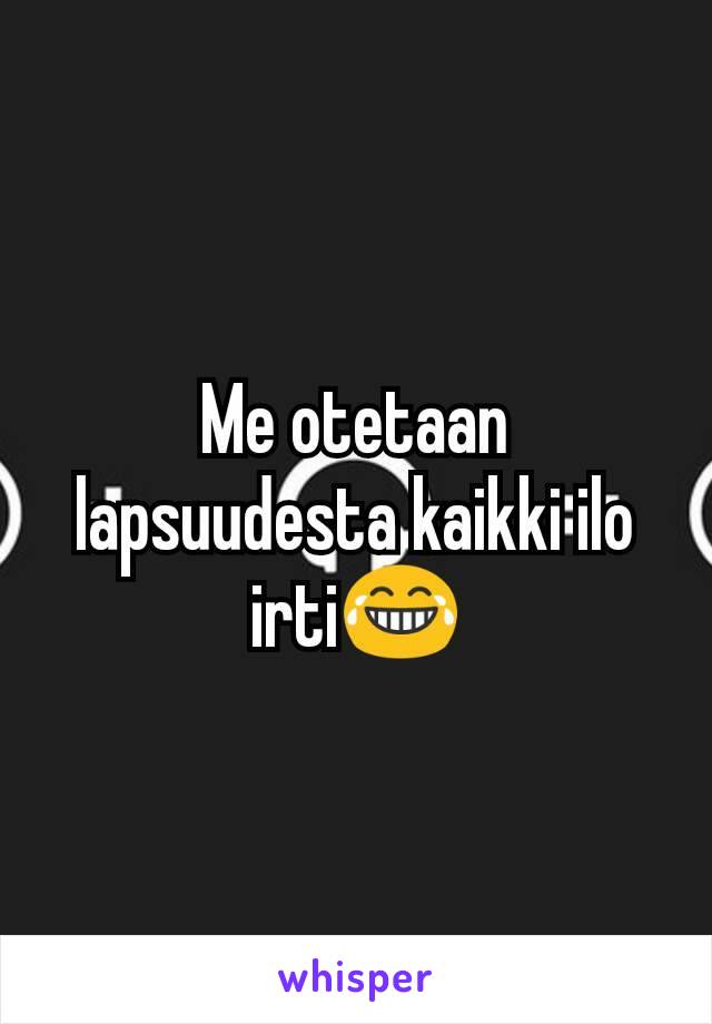 Me otetaan lapsuudesta kaikki ilo irti😂