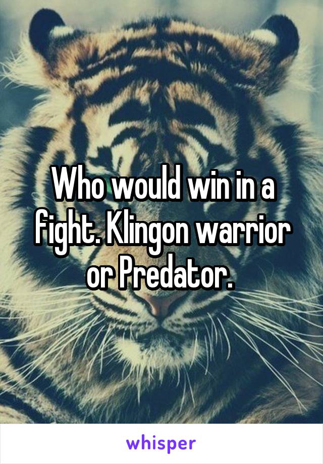 Who would win in a fight. Klingon warrior or Predator. 